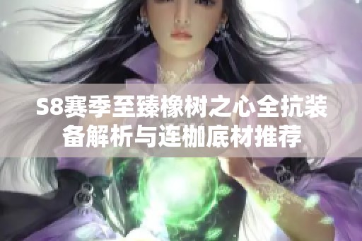 S8赛季至臻橡树之心全抗装备解析与连枷底材推荐