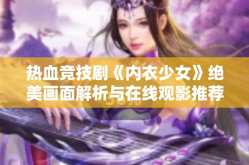 热血竞技剧《内衣少女》绝美画面解析与在线观影推荐