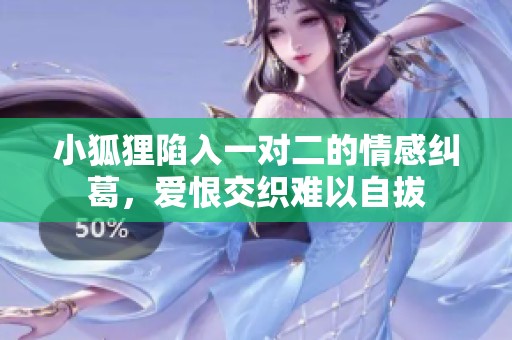小狐狸陷入一对二的情感纠葛，爱恨交织难以自拔