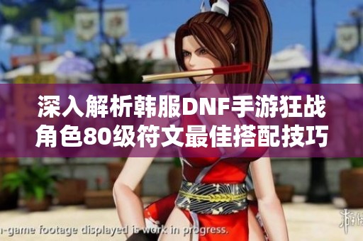 深入解析韩服DNF手游狂战角色80级符文最佳搭配技巧