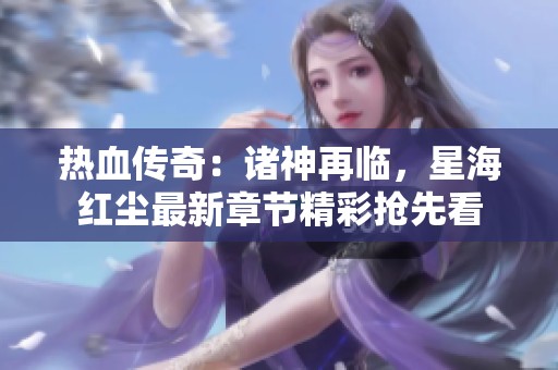热血传奇：诸神再临，星海红尘最新章节精彩抢先看