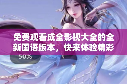 免费观看成全影视大全的全新国语版本，快来体验精彩剧情！
