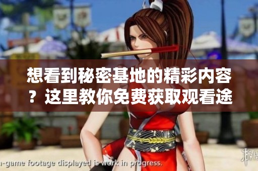 想看到秘密基地的精彩内容？这里教你免费获取观看途径！