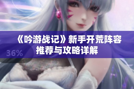 《吟游战记》新手开荒阵容推荐与攻略详解