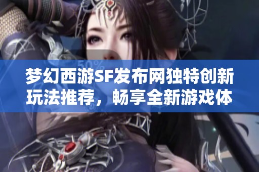 梦幻西游SF发布网独特创新玩法推荐，畅享全新游戏体验！