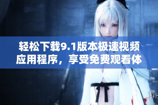 轻松下载9.1版本极速视频应用程序，享受免费观看体验