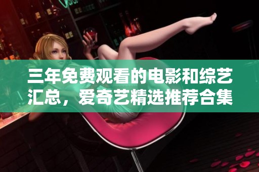 三年免费观看的电影和综艺汇总，爱奇艺精选推荐合集