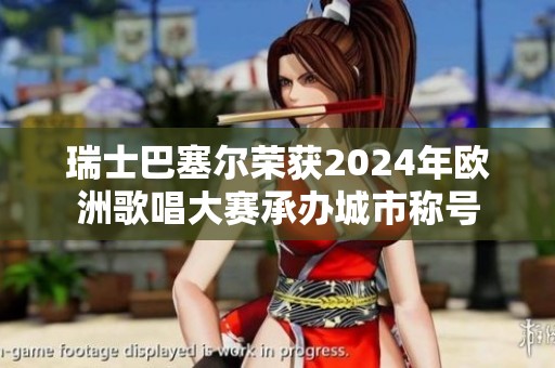 瑞士巴塞尔荣获2024年欧洲歌唱大赛承办城市称号