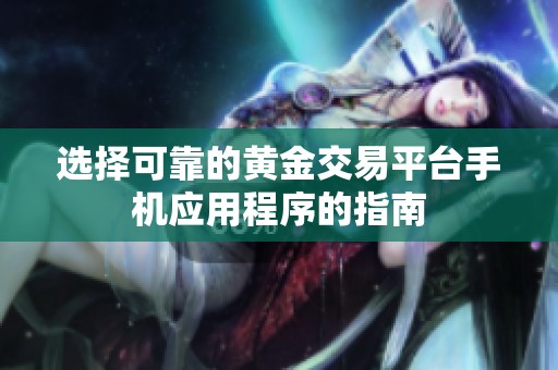 选择可靠的黄金交易平台手机应用程序的指南