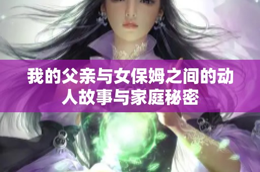 我的父亲与女保姆之间的动人故事与家庭秘密