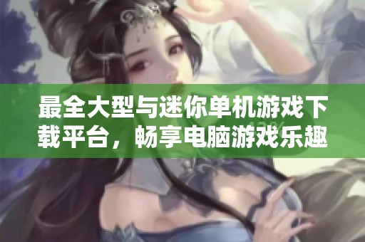 最全大型与迷你单机游戏下载平台，畅享电脑游戏乐趣