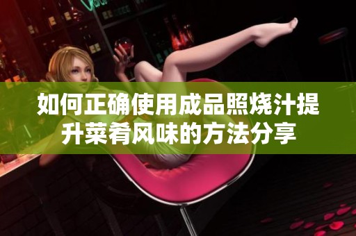 如何正确使用成品照烧汁提升菜肴风味的方法分享