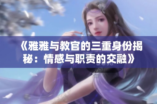 《雅雅与教官的三重身份揭秘：情感与职责的交融》