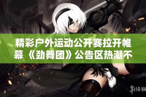 精彩户外运动公开赛拉开帷幕 《劲舞团》公告区热潮不断