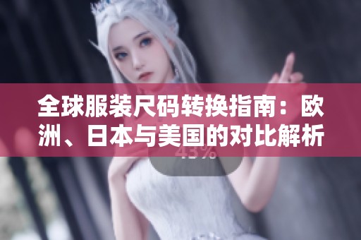 全球服装尺码转换指南：欧洲、日本与美国的对比解析
