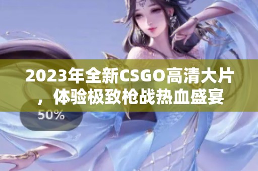 2023年全新CSGO高清大片，体验极致枪战热血盛宴