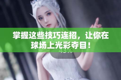 掌握这些技巧连招，让你在球场上光彩夺目！