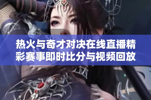 热火与奇才对决在线直播精彩赛事即时比分与视频回放