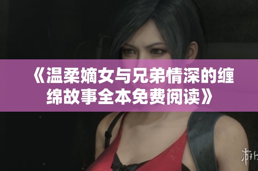 《温柔嫡女与兄弟情深的缠绵故事全本免费阅读》