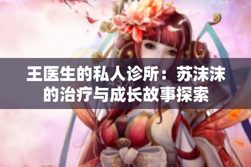 王医生的私人诊所：苏沫沫的治疗与成长故事探索