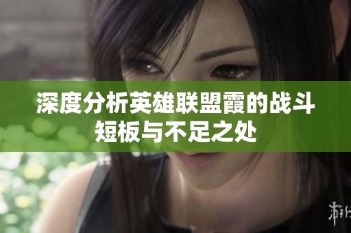 深度分析英雄联盟霞的战斗短板与不足之处
