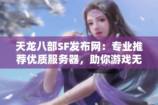 天龙八部SF发布网：专业推荐优质服务器，助你游戏无忧！