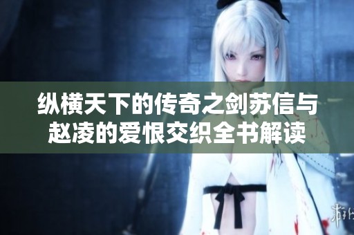 纵横天下的传奇之剑苏信与赵凌的爱恨交织全书解读