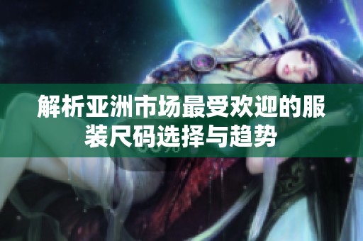 解析亚洲市场最受欢迎的服装尺码选择与趋势