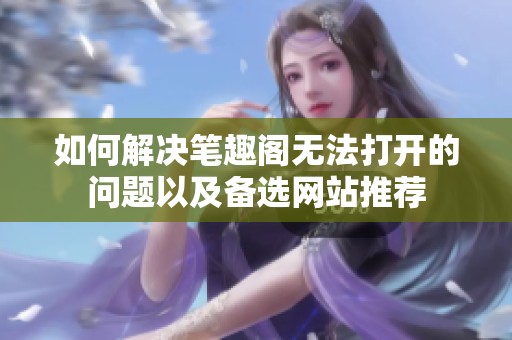 如何解决笔趣阁无法打开的问题以及备选网站推荐