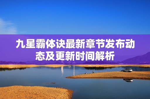 九星霸体诀最新章节发布动态及更新时间解析