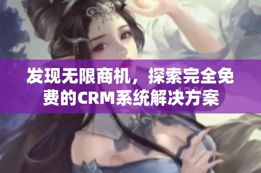 发现无限商机，探索完全免费的CRM系统解决方案