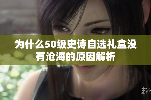 为什么50级史诗自选礼盒没有沧海的原因解析