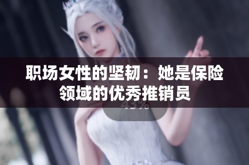 职场女性的坚韧：她是保险领域的优秀推销员
