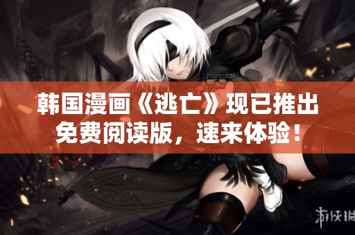 韩国漫画《逃亡》现已推出免费阅读版，速来体验！