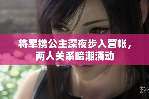 将军携公主深夜步入营帐，两人关系暗潮涌动