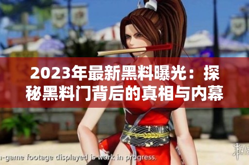 2023年最新黑料曝光：探秘黑料门背后的真相与内幕