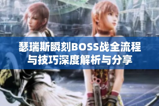 瑟瑞斯瞬刻BOSS战全流程与技巧深度解析与分享