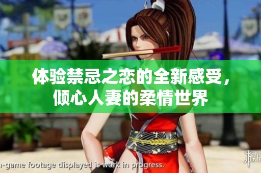 体验禁忌之恋的全新感受，倾心人妻的柔情世界