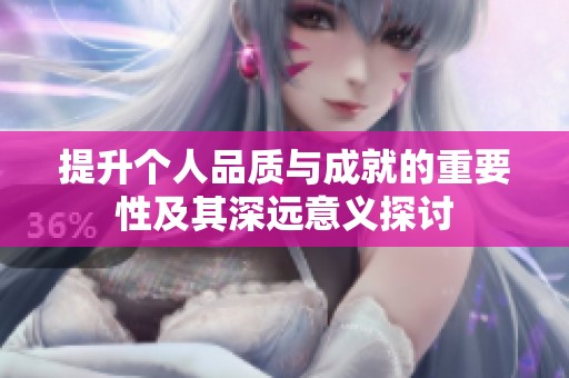提升个人品质与成就的重要性及其深远意义探讨