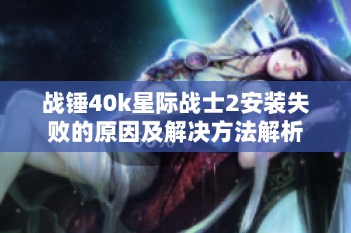 战锤40k星际战士2安装失败的原因及解决方法解析