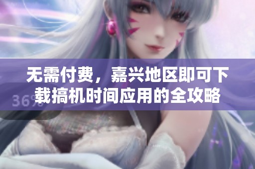 无需付费，嘉兴地区即可下载搞机时间应用的全攻略