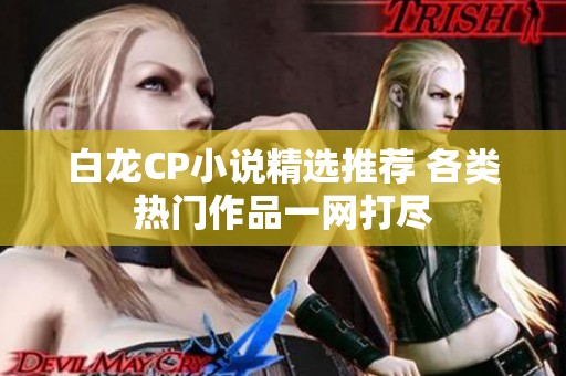 白龙CP小说精选推荐 各类热门作品一网打尽