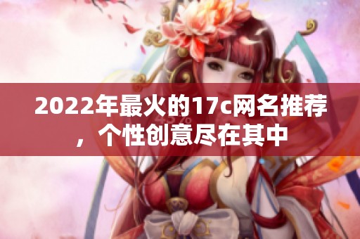 2022年最火的17c网名推荐，个性创意尽在其中