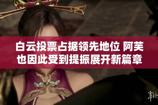 白云投票占据领先地位 阿芙也因此受到提振展开新篇章