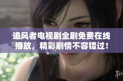 追风者电视剧全剧免费在线播放，精彩剧情不容错过！