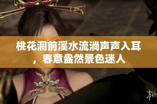桃花洞前溪水流淌声声入耳，春意盎然景色迷人