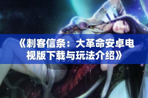 《刺客信条：大革命安卓电视版下载与玩法介绍》