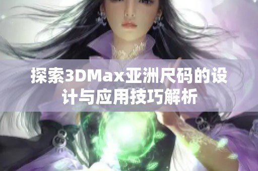 探索3DMax亚洲尺码的设计与应用技巧解析