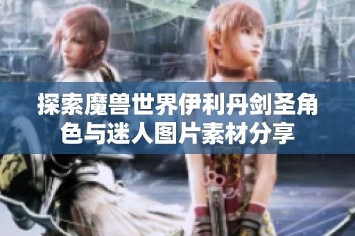 探索魔兽世界伊利丹剑圣角色与迷人图片素材分享
