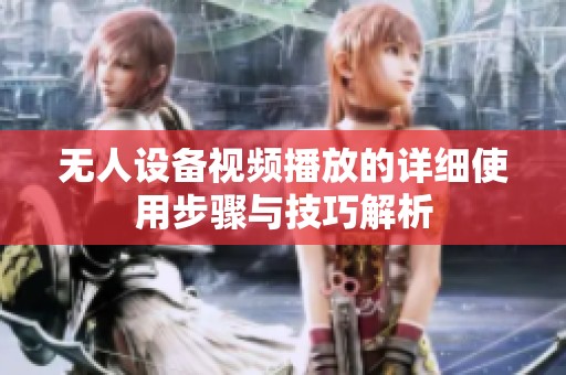 无人设备视频播放的详细使用步骤与技巧解析